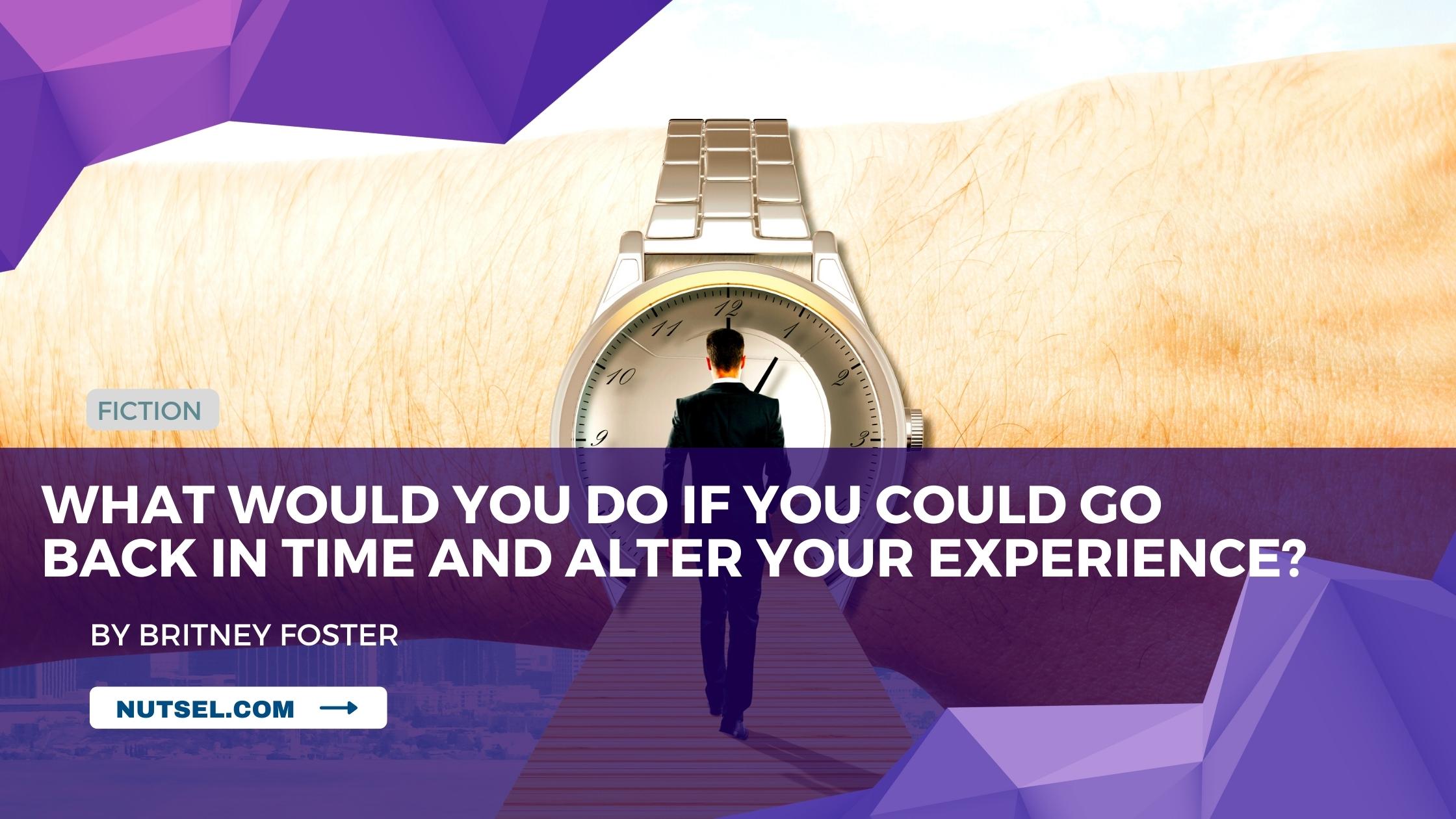 What would you do if you could go back in time and alter your experience?