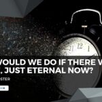 What if there existed no time, just eternal now?