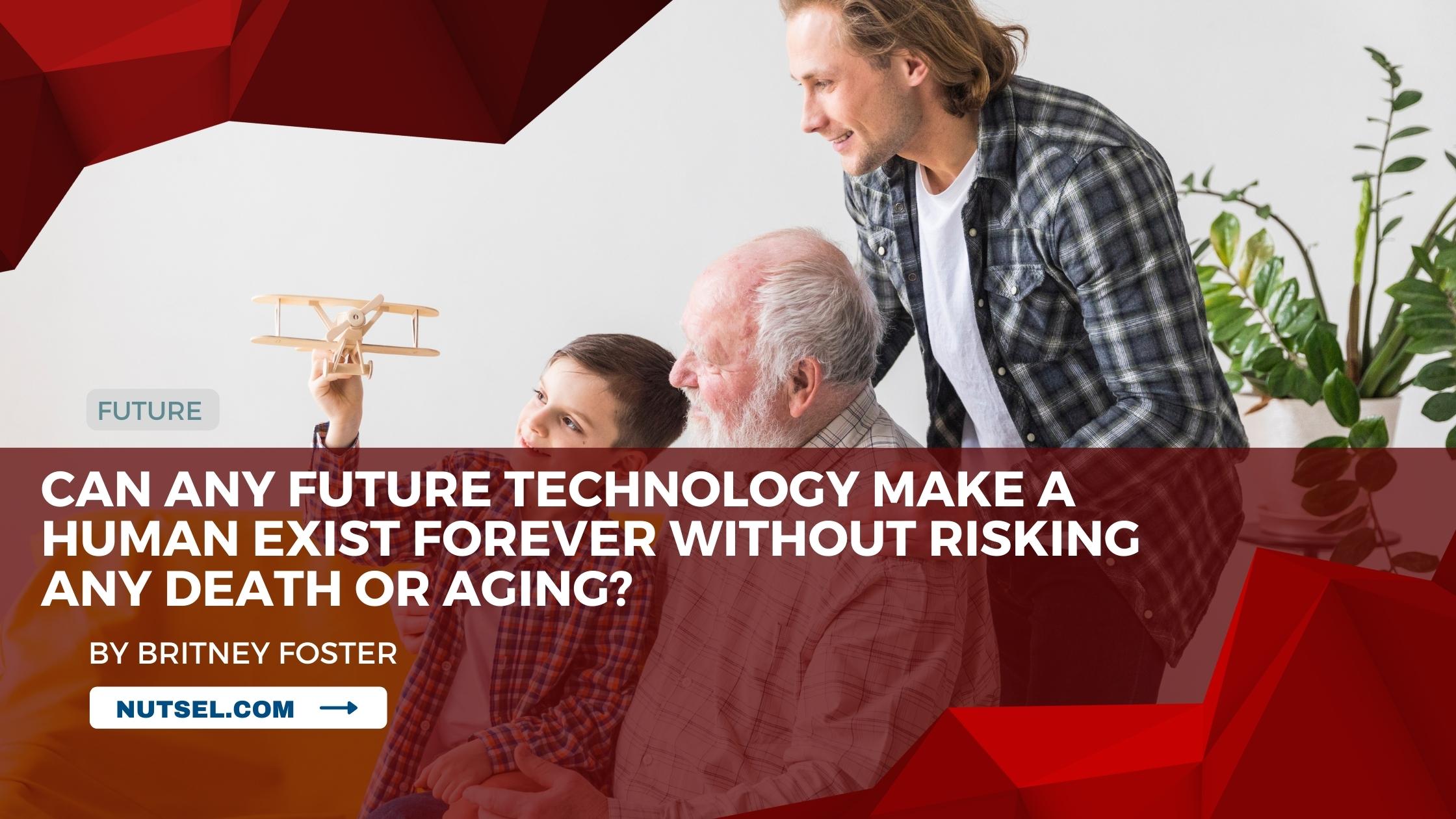 Can any future technology make a human exist forever without risking any death or aging?